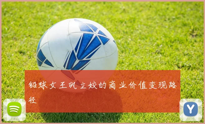 铅球女王巩立姣的商业价值变现路径