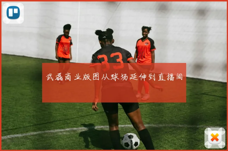 武磊商业版图从球场延伸到直播间
