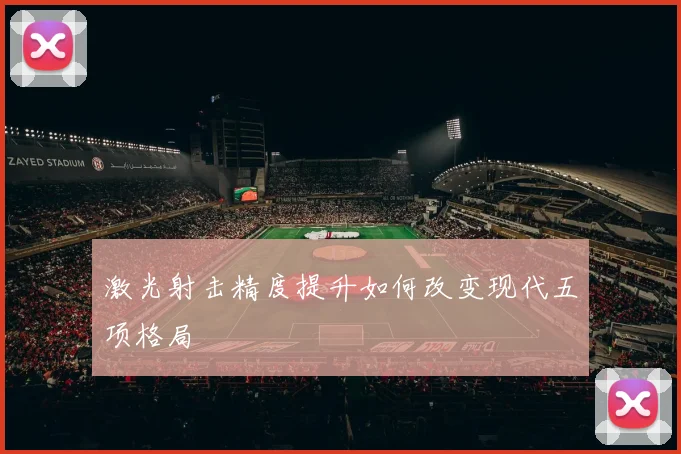 激光射击精度提升如何改变现代五项格局
