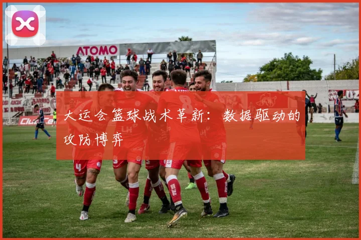 大运会篮球战术革新：数据驱动的攻防博弈