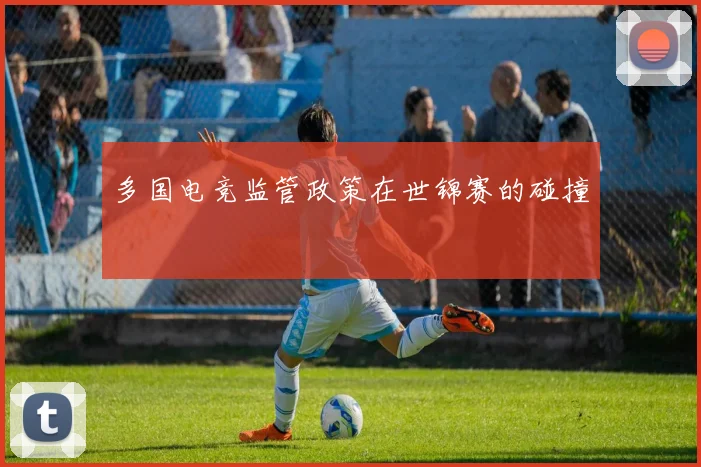 多国电竞监管政策在世锦赛的碰撞