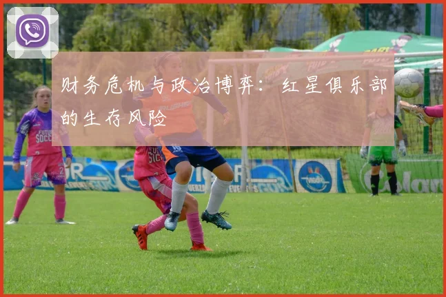 财务危机与政治博弈：红星俱乐部的生存风险