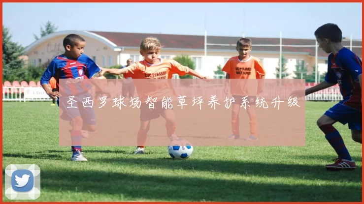 圣西罗球场智能草坪养护系统升级