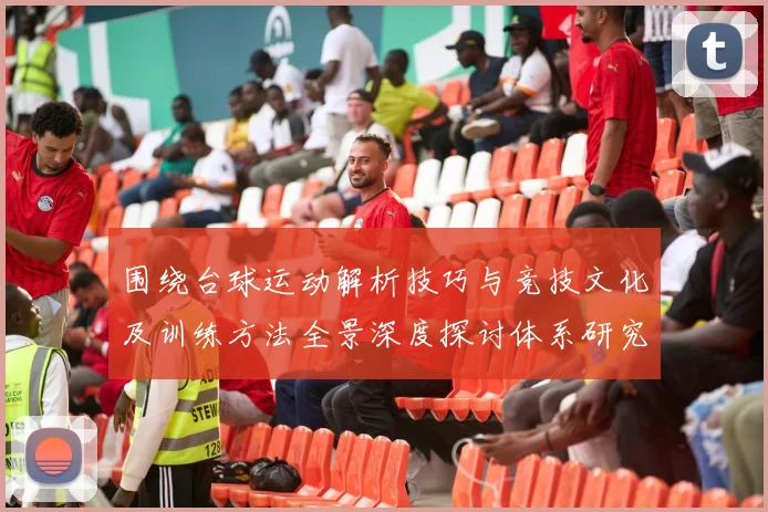 围绕台球运动解析技巧与竞技文化及训练方法全景深度探讨体系研究