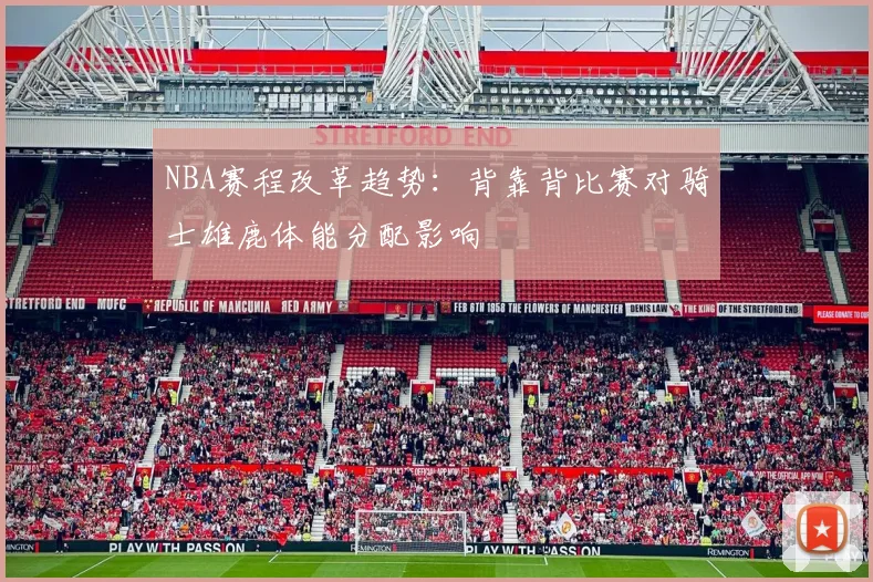 NBA赛程改革趋势：背靠背比赛对骑士雄鹿体能分配影响
