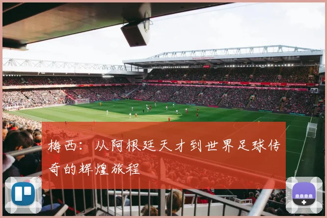 梅西：从阿根廷天才到世界足球传奇的辉煌旅程